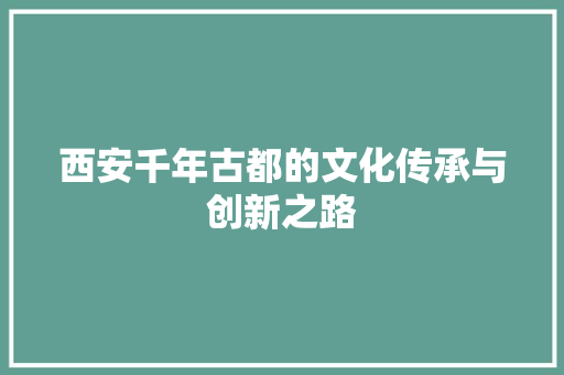西安千年古都的文化传承与创新之路