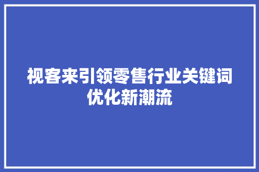 视客来引领零售行业关键词优化新潮流 百度SEO