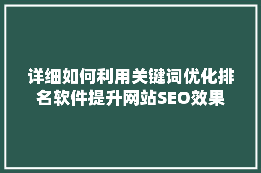 详细如何利用关键词优化排名软件提升网站SEO效果 搜狗SEO