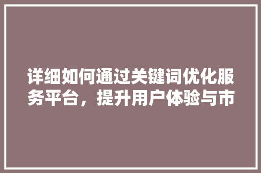 详细如何通过关键词优化服务平台，提升用户体验与市场竞争力 搜狗SEO