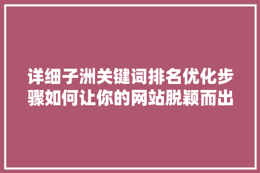 详细子洲关键词排名优化步骤如何让你的网站脱颖而出 百度SEO