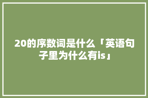 20的序数词是什么「英语句子里为什么有is」 20的序数词是什么「英语句子里为什么有is」 GoogleSEO