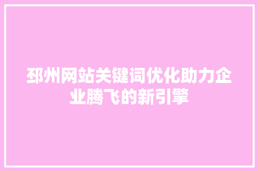 邳州网站关键词优化助力企业腾飞的新引擎