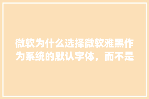 微软为什么选择微软雅黑作为系统的默认字体，而不是MS JhengHei「为什么ai微软雅黑字体是长条形的」 微软为什么选择微软雅黑作为系统的默认字体，而不是MS JhengHei「为什么ai微软雅黑字体是长条形的」 GoogleSEO