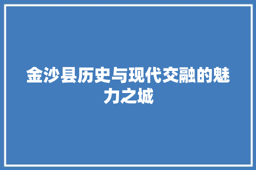 金沙县历史与现代交融的魅力之城 搜狗SEO