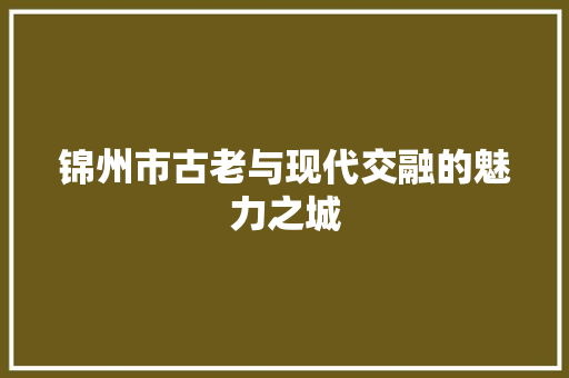 锦州市古老与现代交融的魅力之城 必应SEO