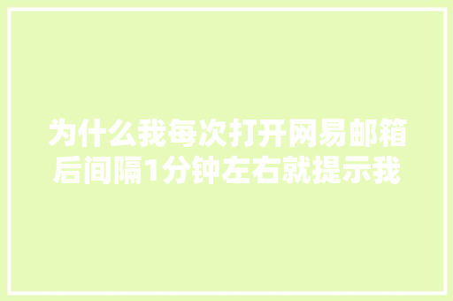 为什么我每次打开网易邮箱后间隔1分钟左右就提示我网络链接已经断开。请注意保存网页上编辑的内容到本地电脑「图片定位在ie下为什么会有间距呢」 为什么我每次打开网易邮箱后间隔1分钟左右就提示我网络链接已经断开。请注意保存网页上编辑的内容到本地电脑「图片定位在ie下为什么会有间距呢」 必应SEO