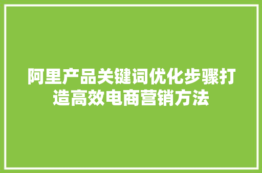 阿里产品关键词优化步骤打造高效电商营销方法