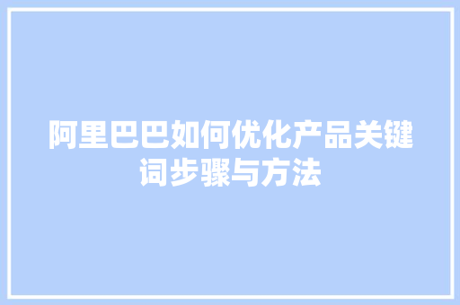 阿里巴巴如何优化产品关键词步骤与方法 必应SEO