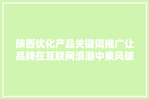 陕西优化产品关键词推广让品牌在互联网浪潮中乘风破浪 百度SEO