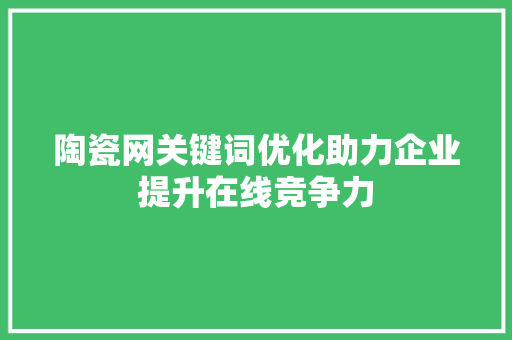 陶瓷网关键词优化助力企业提升在线竞争力 GoogleSEO
