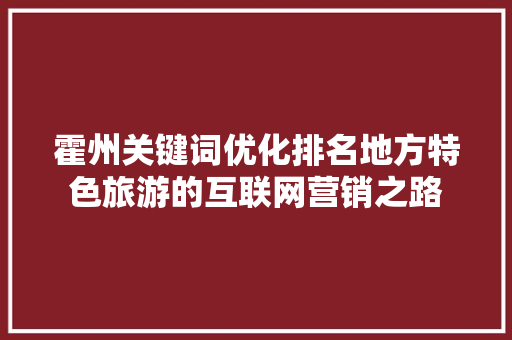 霍州关键词优化排名地方特色旅游的互联网营销之路 GoogleSEO