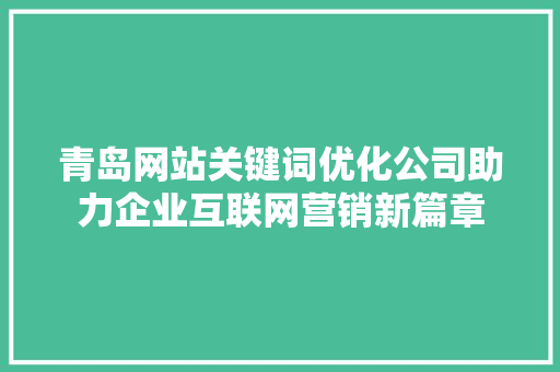 青岛网站关键词优化公司助力企业互联网营销新篇章 百度SEO