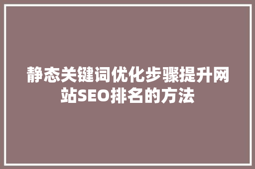 静态关键词优化步骤提升网站SEO排名的方法 必应SEO