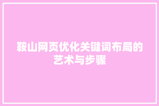 鞍山网页优化关键词布局的艺术与步骤 百度SEO