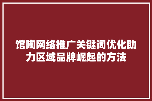 馆陶网络推广关键词优化助力区域品牌崛起的方法 百度SEO