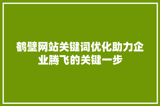 鹤壁网站关键词优化助力企业腾飞的关键一步 搜狗SEO