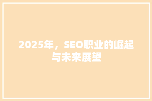 2025年，SEO职业的崛起与未来展望 GoogleSEO
