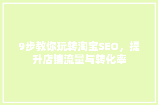 9步教你玩转淘宝SEO，提升店铺流量与转化率 百度SEO