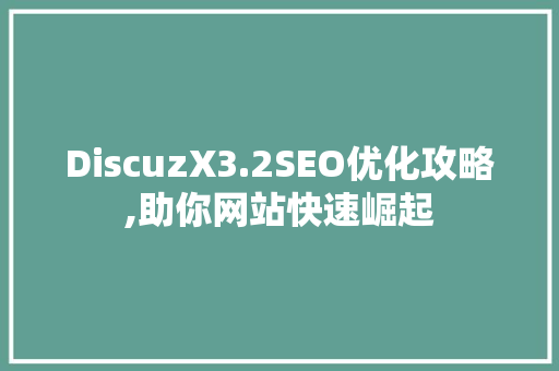DiscuzX3.2SEO优化攻略,助你网站快速崛起 神马SEO