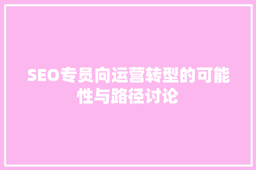 SEO专员向运营转型的可能性与路径讨论 神马SEO