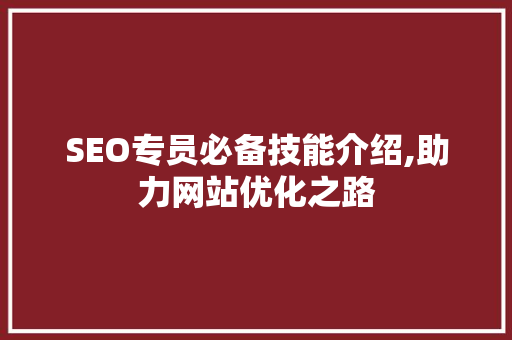 SEO专员必备技能介绍,助力网站优化之路 神马SEO
