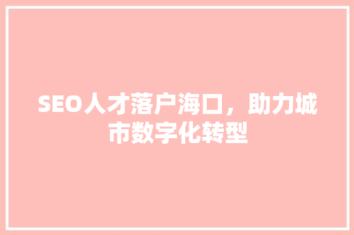 SEO人才落户海口，助力城市数字化转型 必应SEO