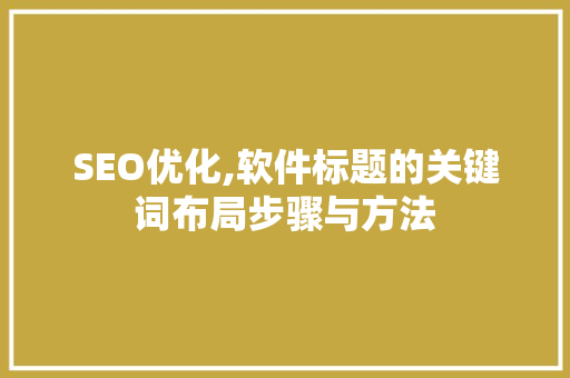SEO优化,软件标题的关键词布局步骤与方法 搜狗SEO
