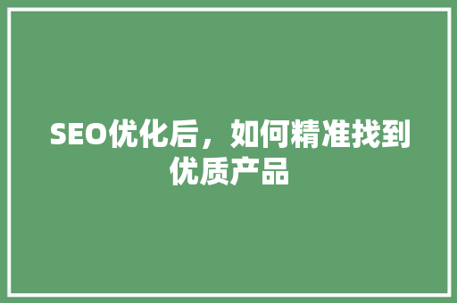 SEO优化后，如何精准找到优质产品 搜狗SEO
