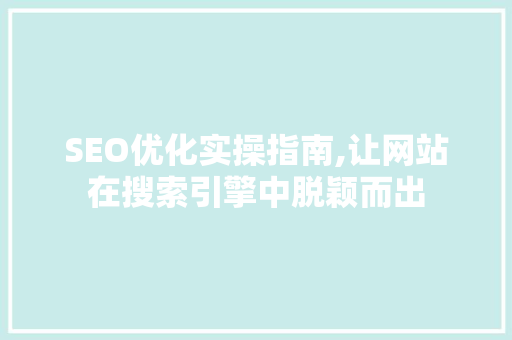 SEO优化实操指南,让网站在搜索引擎中脱颖而出 百度SEO
