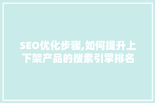 SEO优化步骤,如何提升上下架产品的搜索引擎排名 神马SEO