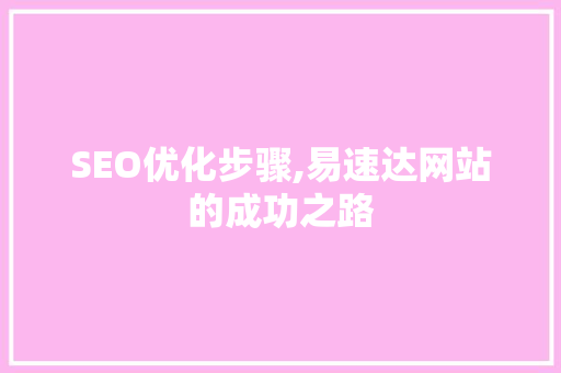 SEO优化步骤,易速达网站的成功之路 百度SEO