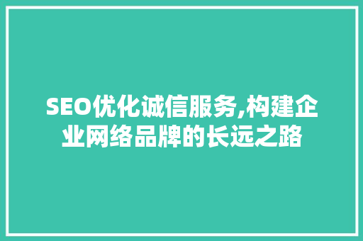 SEO优化诚信服务,构建企业网络品牌的长远之路 搜狗SEO