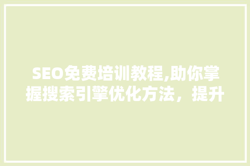 SEO免费培训教程,助你掌握搜索引擎优化方法，提升网站排名 GoogleSEO