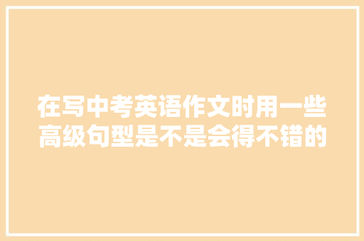 在写中考英语作文时用一些高级句型是不是会得不错的分数呢「bananas为什么发z」 在写中考英语作文时用一些高级句型是不是会得不错的分数呢「bananas为什么发z」 搜狗SEO