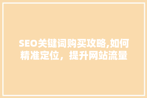 SEO关键词购买攻略,如何精准定位，提升网站流量 GoogleSEO