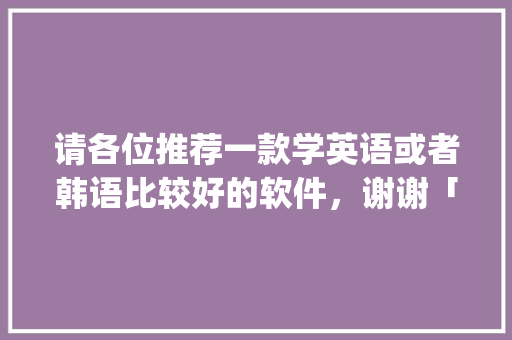 请各位推荐一款学英语或者韩语比较好的软件，谢谢「百词斩没有pets词汇」 请各位推荐一款学英语或者韩语比较好的软件，谢谢「百词斩没有pets词汇」 搜狗SEO