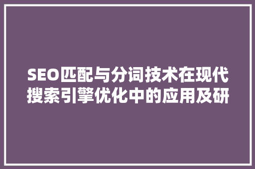SEO匹配与分词技术在现代搜索引擎优化中的应用及研究 GoogleSEO
