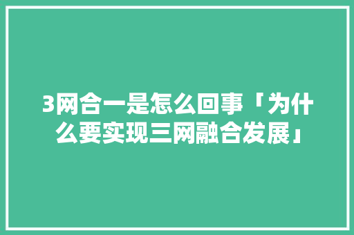 3网合一是怎么回事「为什么要实现三网融合发展」 3网合一是怎么回事「为什么要实现三网融合发展」 神马SEO
