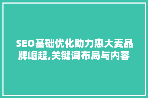 SEO基础优化助力惠大麦品牌崛起,关键词布局与内容步骤详解 神马SEO