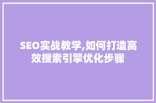 SEO实战教学,如何打造高效搜索引擎优化步骤 神马SEO