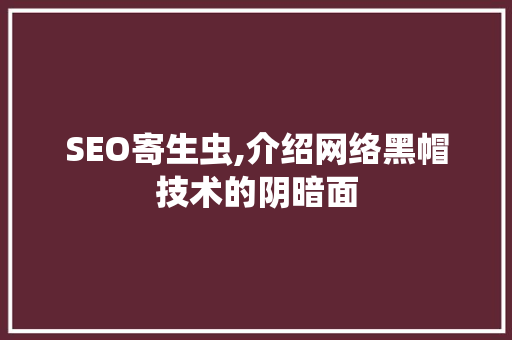 SEO寄生虫,介绍网络黑帽技术的阴暗面 搜狗SEO