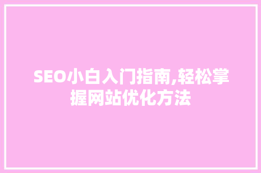 SEO小白入门指南,轻松掌握网站优化方法 GoogleSEO