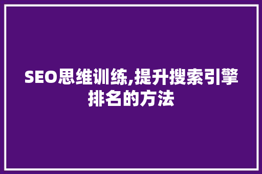 SEO思维训练,提升搜索引擎排名的方法