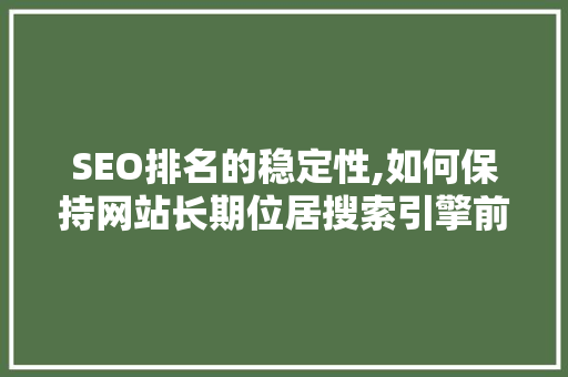 SEO排名的稳定性,如何保持网站长期位居搜索引擎前列 搜狗SEO