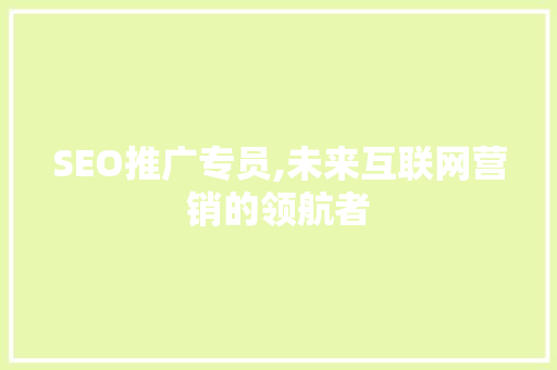 SEO推广专员,未来互联网营销的领航者 神马SEO