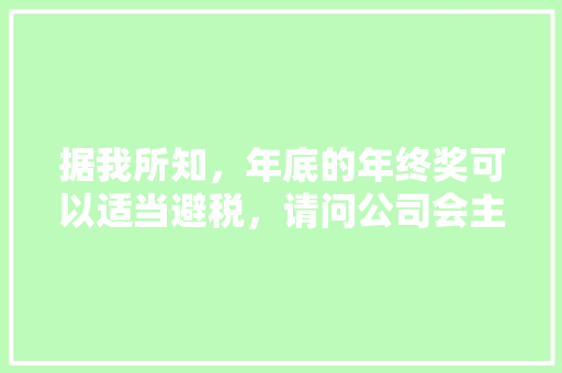 据我所知，年底的年终奖可以适当避税，请问公司会主动帮你避税吗「为什么合并报表要抵消」 据我所知，年底的年终奖可以适当避税，请问公司会主动帮你避税吗「为什么合并报表要抵消」 搜狗SEO