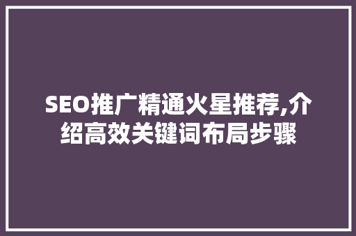 SEO推广精通火星推荐,介绍高效关键词布局步骤 神马SEO