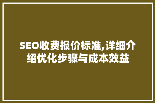 SEO收费报价标准,详细介绍优化步骤与成本效益 必应SEO