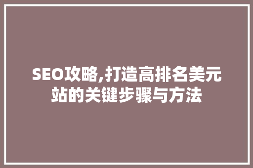 SEO攻略,打造高排名美元站的关键步骤与方法 百度SEO